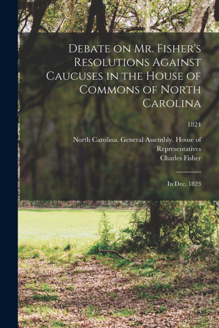 Debate on Mr. Fisher’s Resolutions Against Caucuses in the House of Commons of North Carolina