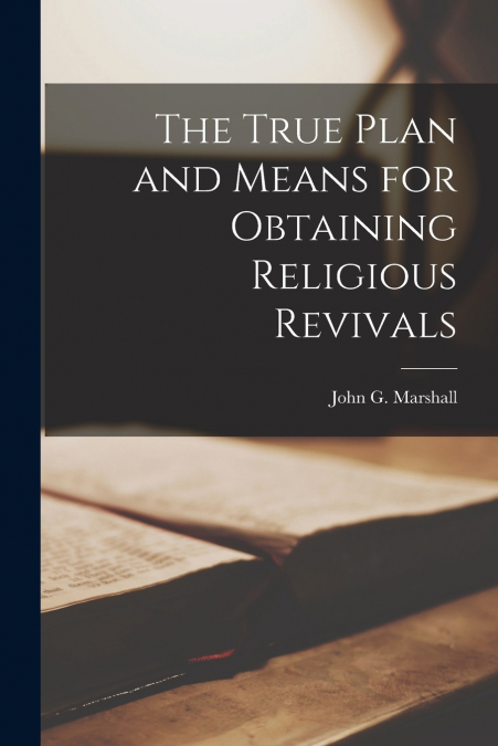 The True Plan and Means for Obtaining Religious Revivals [microform]