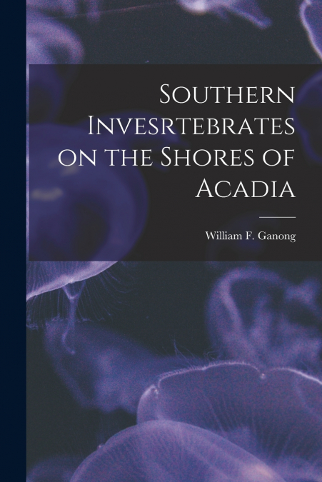 Southern Invesrtebrates on the Shores of Acadia [microform]