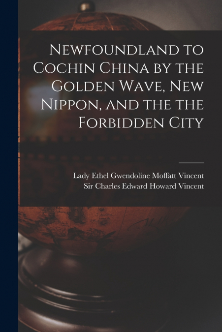 Newfoundland to Cochin China by the Golden Wave, New Nippon, and the the Forbidden City