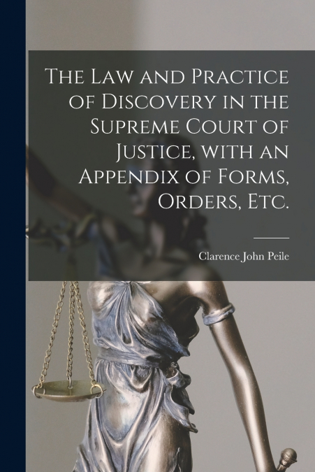 The Law and Practice of Discovery in the Supreme Court of Justice, With an Appendix of Forms, Orders, Etc.