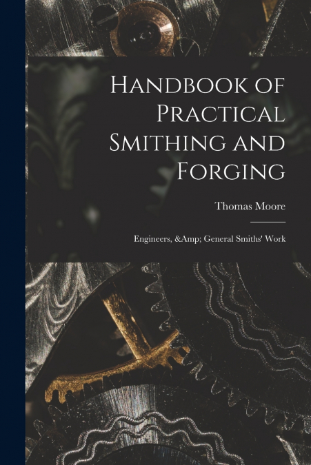 Handbook of Practical Smithing and Forging; Engineers, & General Smiths’ Work