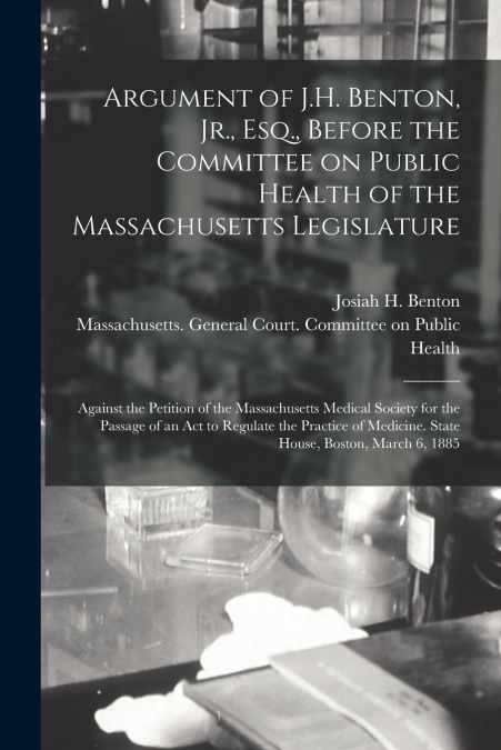 Argument of J.H. Benton, Jr., Esq., Before the Committee on Public Health of the Massachusetts Legislature