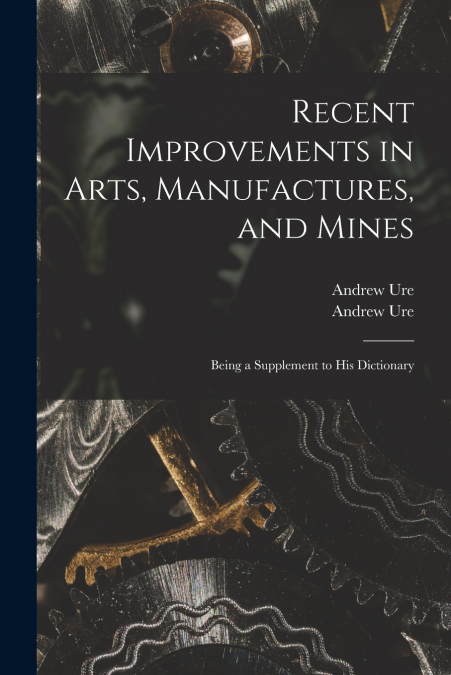 Recent Improvements in Arts, Manufactures, and Mines