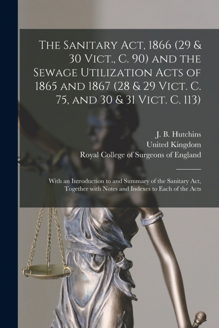 The Sanitary Act, 1866 (29 & 30 Vict., C. 90) and the Sewage Utilization Acts of 1865 and 1867 (28 & 29 Vict. C. 75, and 30 & 31 Vict. C. 113)