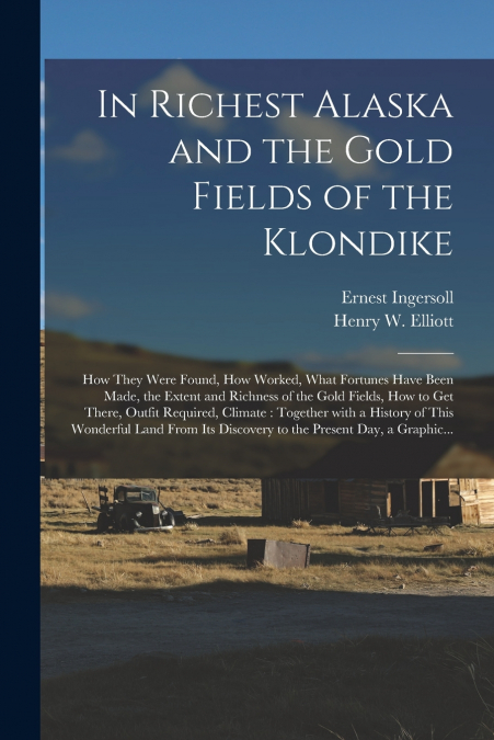 In Richest Alaska and the Gold Fields of the Klondike [microform]