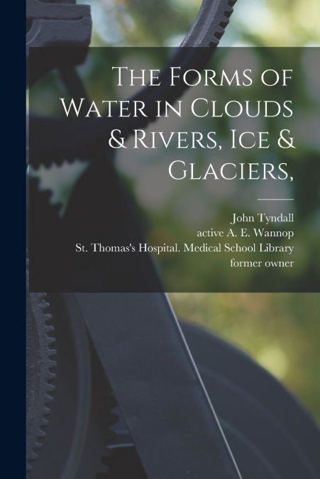 The Forms of Water in Clouds & Rivers, Ice & Glaciers, [electronic Resource]