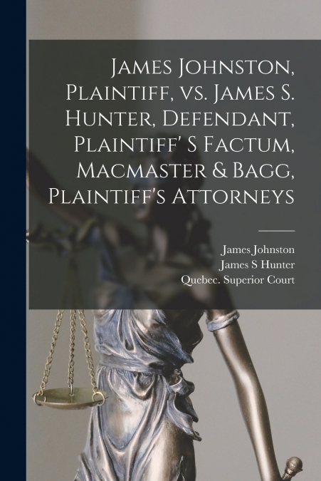 James Johnston, Plaintiff, Vs. James S. Hunter, Defendant, Plaintiff’ S Factum, Macmaster & Bagg, Plaintiff’s Attorneys [microform]