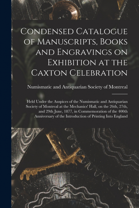 Condensed Catalogue of Manuscripts, Books and Engravings on Exhibition at the Caxton Celebration [microform]
