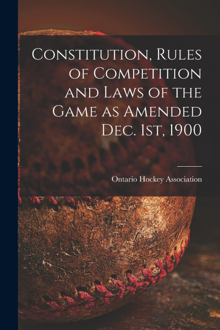 Constitution, Rules of Competition and Laws of the Game as Amended Dec. 1st, 1900 [microform]