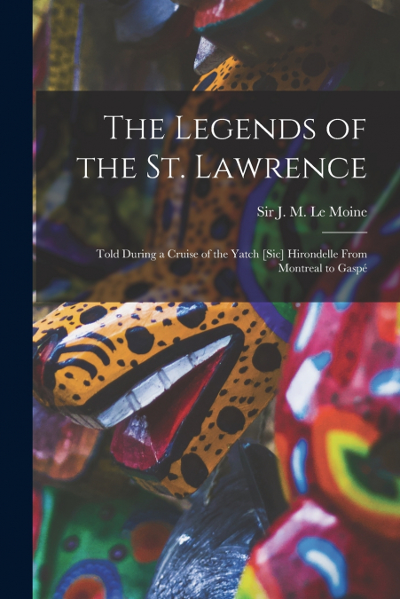 The Legends of the St. Lawrence [microform]