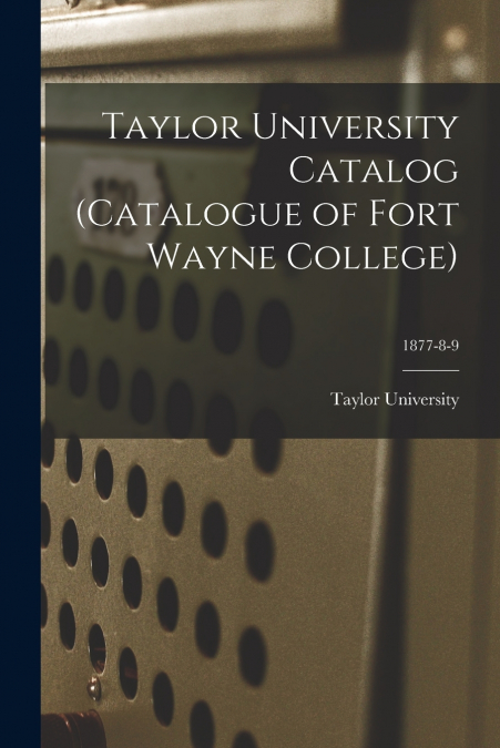 Taylor University Catalog (Catalogue of Fort Wayne College); 1877-8-9