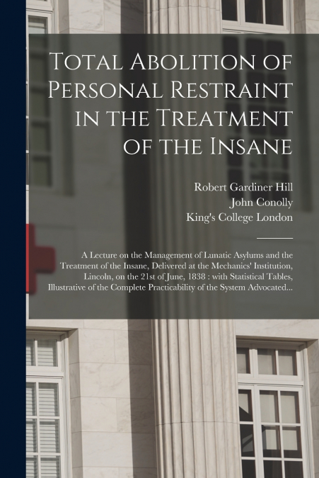 Total Abolition of Personal Restraint in the Treatment of the Insane [electronic Resource]