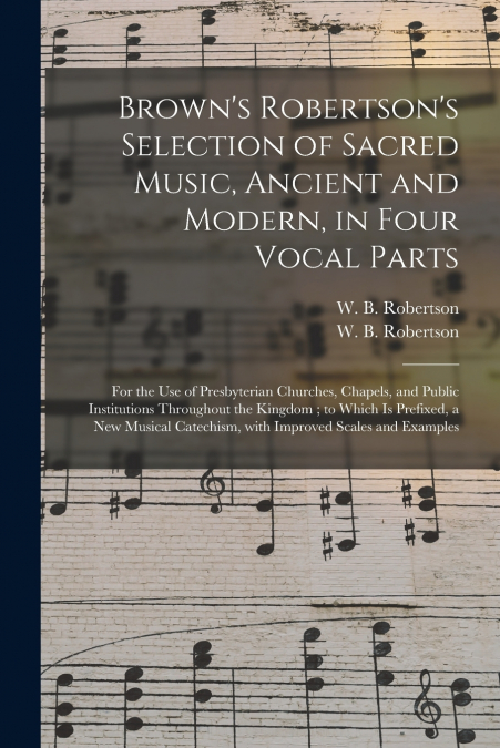Brown’s Robertson’s Selection of Sacred Music, Ancient and Modern, in Four Vocal Parts