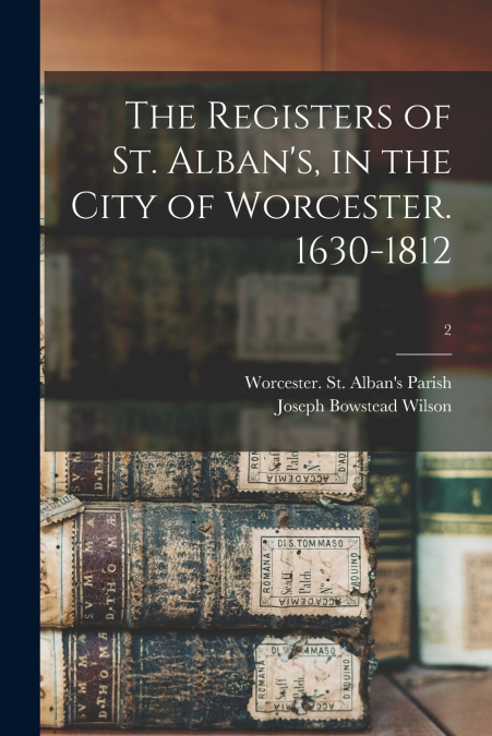 The Registers of St. Alban’s, in the City of Worcester. 1630-1812; 2