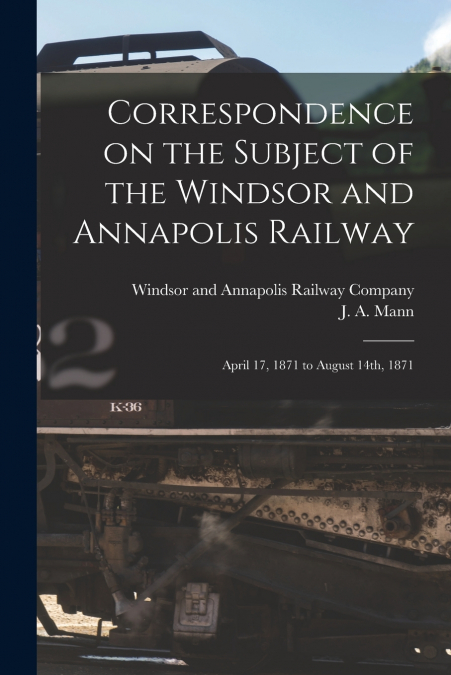 Correspondence on the Subject of the Windsor and Annapolis Railway [microform]