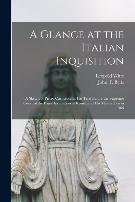 A Glance at the Italian Inquisition [microform]; a Sketch of Pietro Carnesecchi