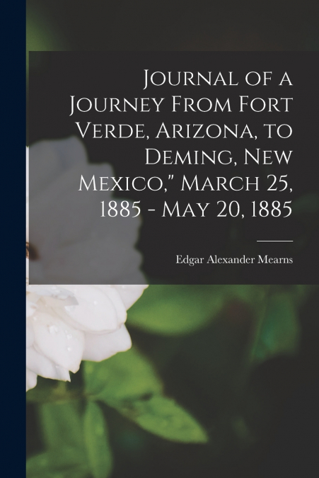 Journal of a Journey From Fort Verde, Arizona, to Deming, New Mexico,' March 25, 1885 - May 20, 1885