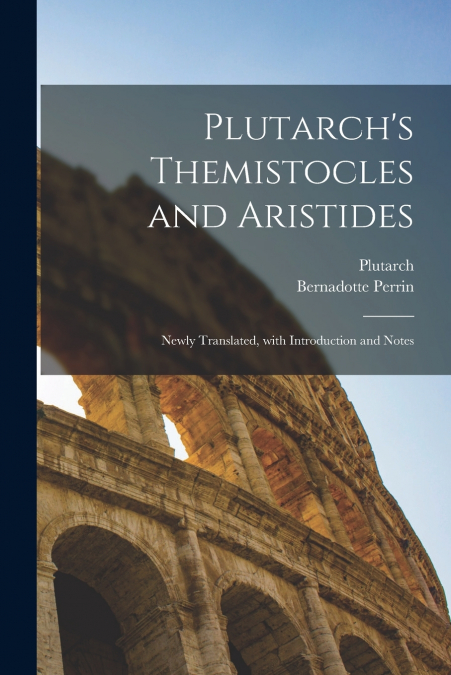 Plutarch’s Themistocles and Aristides [microform]; Newly Translated, With Introduction and Notes