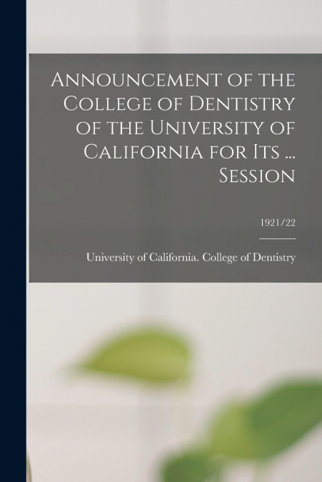 Announcement of the College of Dentistry of the University of California for Its ... Session; 1921/22