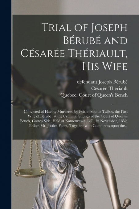 Trial of Joseph Bérubé and Césarée Thériault, His Wife [microform]
