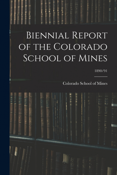 Biennial Report of the Colorado School of Mines; 1890/91