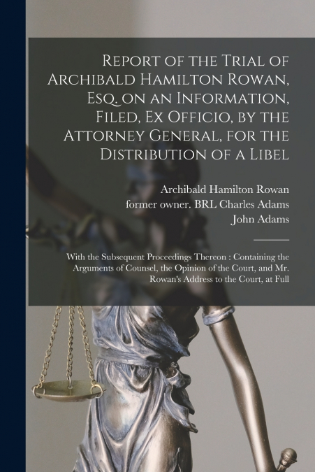 Report of the Trial of Archibald Hamilton Rowan, Esq. on an Information, Filed, Ex Officio, by the Attorney General, for the Distribution of a Libel