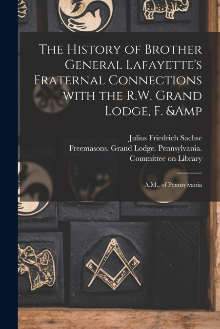 The History of Brother General Lafayette’s Fraternal Connections With the R.W. Grand Lodge, F. & A.M., of Pennsylvania