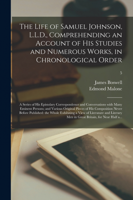 The Life of Samuel Johnson, L.L.D., Comprehending an Account of His Studies and Numerous Works, in Chronological Order; a Series of His Epistolary Correspondence and Conversations With Many Eminent Pe