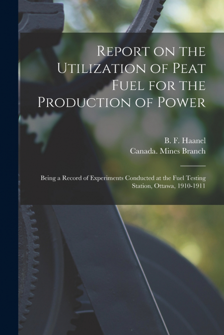 Report on the Utilization of Peat Fuel for the Production of Power [microform]