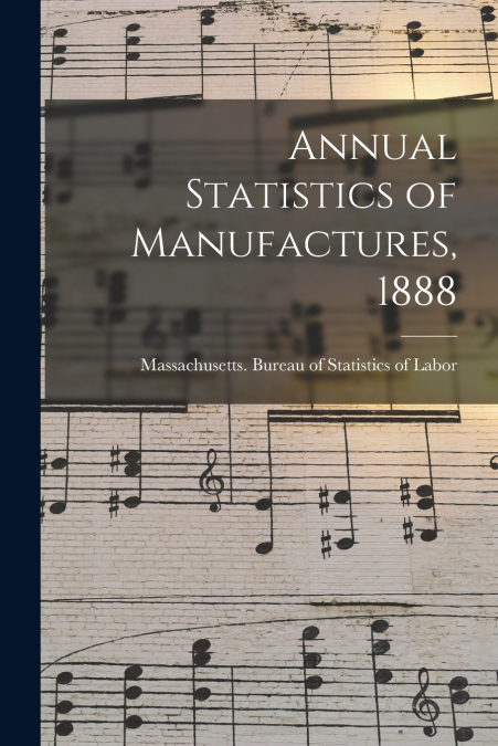 Annual Statistics of Manufactures, 1888