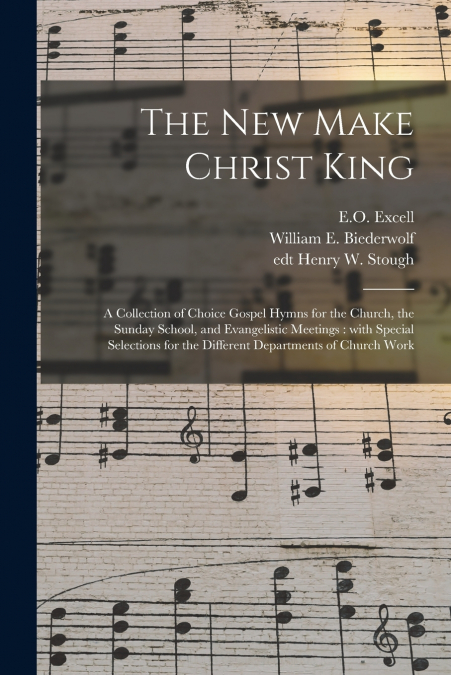 The New Make Christ King; a Collection of Choice Gospel Hymns for the Church, the Sunday School, and Evangelistic Meetings