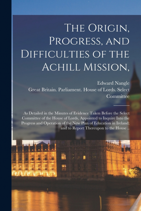 The Origin, Progress, and Difficulties of the Achill Mission,
