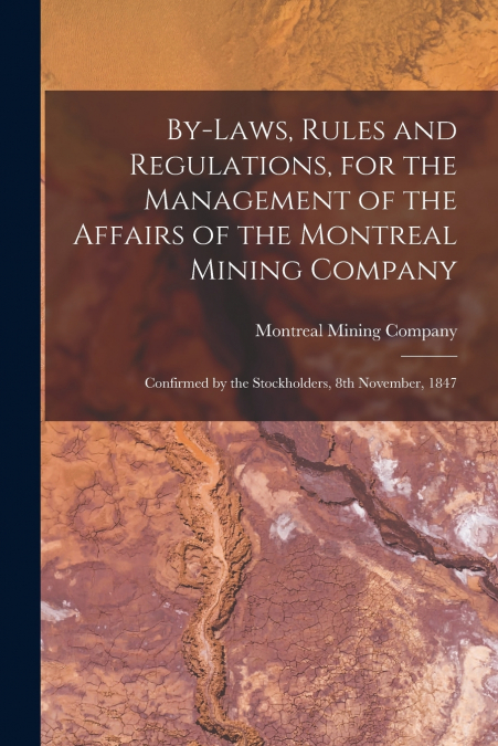 By-laws, Rules and Regulations, for the Management of the Affairs of the Montreal Mining Company [microform]