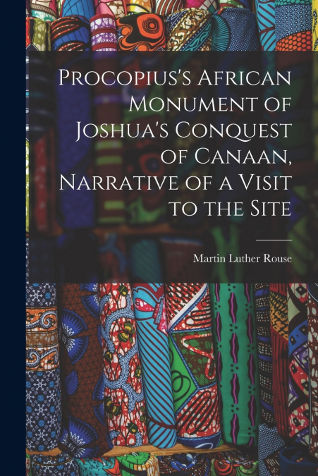 Procopius’s African Monument of Joshua’s Conquest of Canaan, Narrative of a Visit to the Site