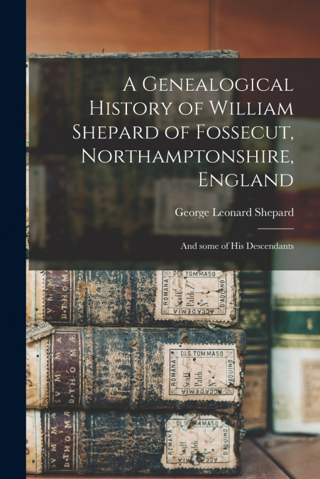 A Genealogical History of William Shepard of Fossecut, Northamptonshire, England