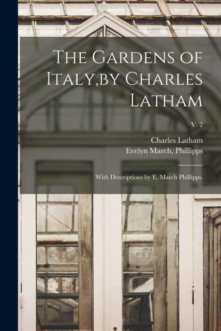 The Gardens of Italy,by Charles Latham; With Descriptions by E. March Phillipps.; v. 2