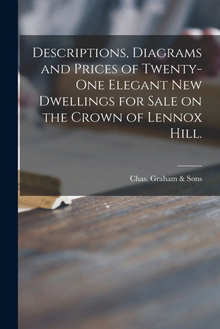 Descriptions, Diagrams and Prices of Twenty-one Elegant New Dwellings for Sale on the Crown of Lennox Hill.