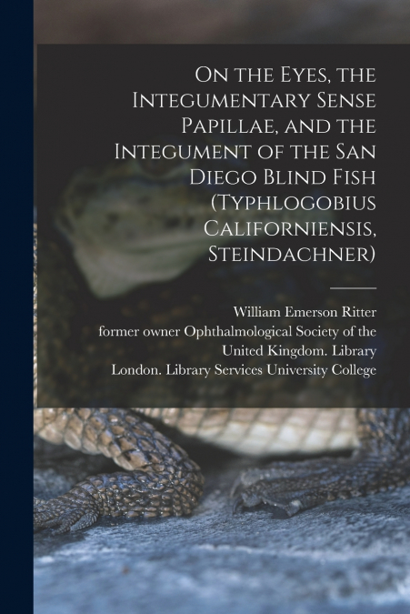 On the Eyes, the Integumentary Sense Papillae, and the Integument of the San Diego Blind Fish (Typhlogobius Californiensis, Steindachner) [electronic Resource]