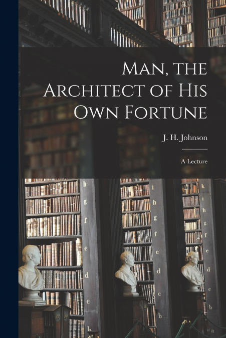 Man, the Architect of His Own Fortune [microform]