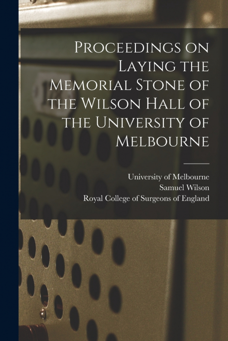 Proceedings on Laying the Memorial Stone of the Wilson Hall of the University of Melbourne