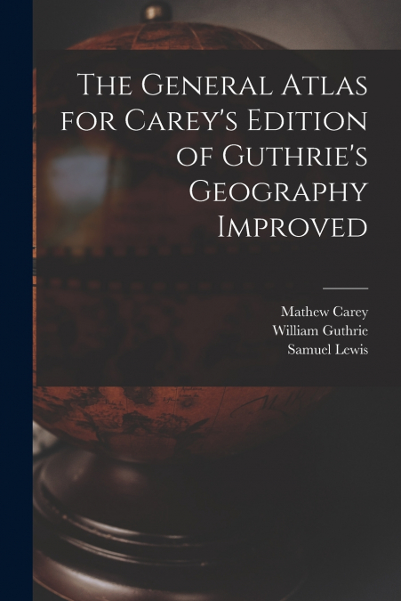 The General Atlas for Carey’s Edition of Guthrie’s Geography Improved