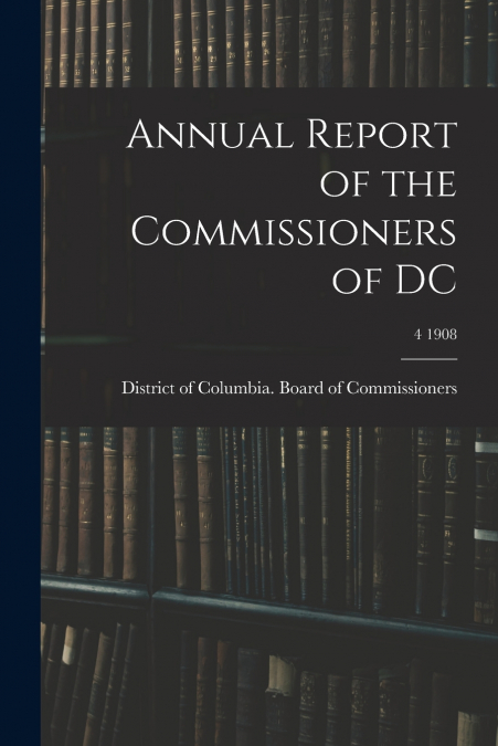 Annual Report of the Commissioners of DC; 4 1908