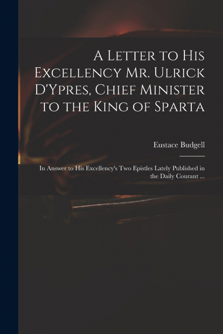 A Letter to His Excellency Mr. Ulrick D’Ypres, Chief Minister to the King of Sparta