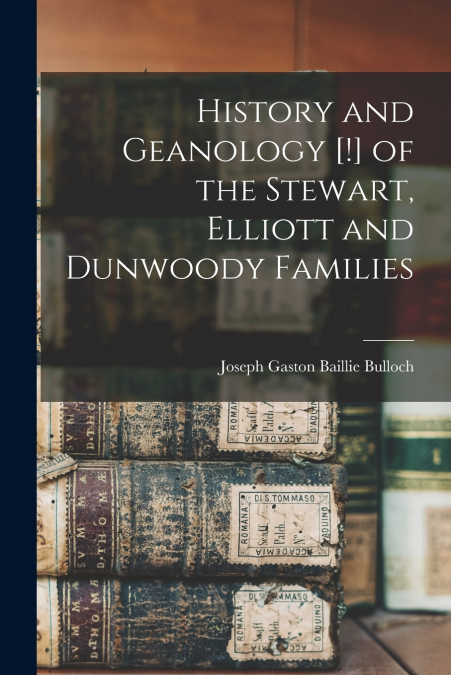 History and Geanology [!] of the Stewart, Elliott and Dunwoody Families