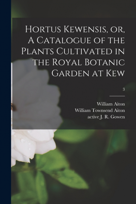 Hortus Kewensis, or, A Catalogue of the Plants Cultivated in the Royal Botanic Garden at Kew [electronic Resource]; 3