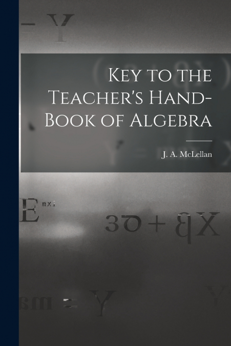 Key to the Teacher’s Hand-book of Algebra [microform]