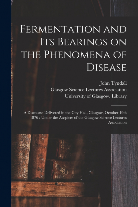 Fermentation and Its Bearings on the Phenomena of Disease [electronic Resource]