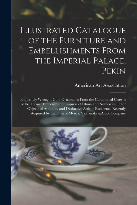 Illustrated Catalogue of the Furniture and Embellishments From the Imperial Palace, Pekin