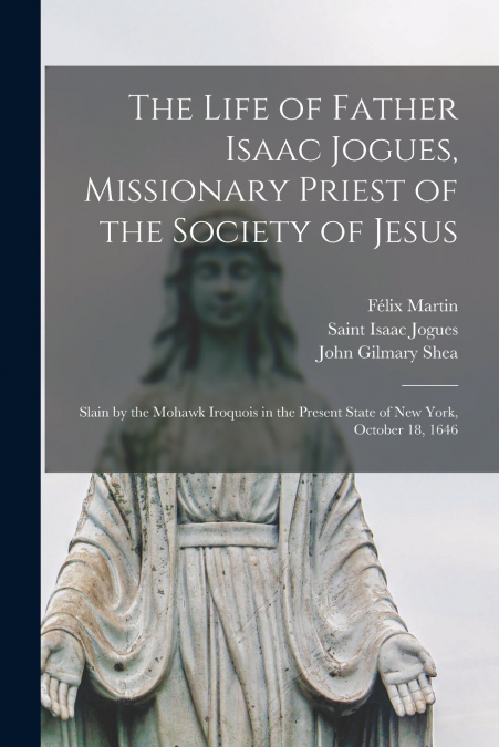 The Life of Father Isaac Jogues, Missionary Priest of the Society of Jesus [microform]